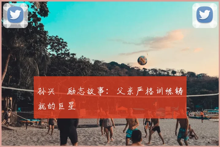 孙兴慜励志故事：父亲严格训练铸就的巨星