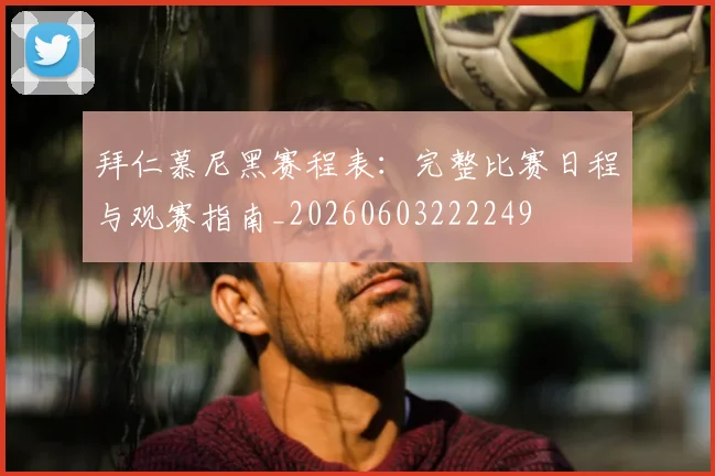 拜仁慕尼黑赛程表：完整比赛日程与观赛指南_20260603222249