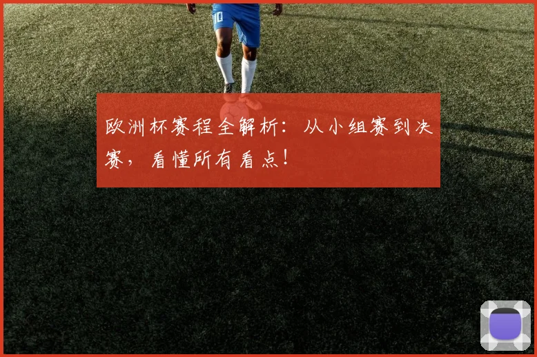 欧洲杯赛程全解析:从小组赛到决赛,看懂所有看点!