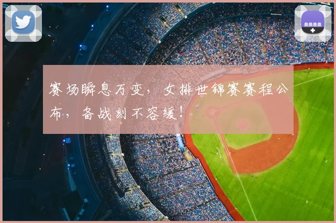 赛场瞬息万变，女排世锦赛赛程公布，备战刻不容缓！