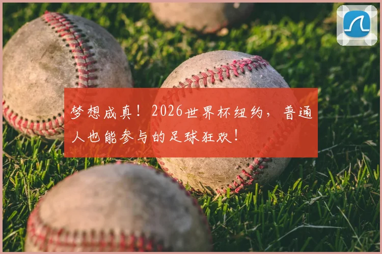 梦想成真！2026世界杯纽约，普通人也能参与的足球狂欢！