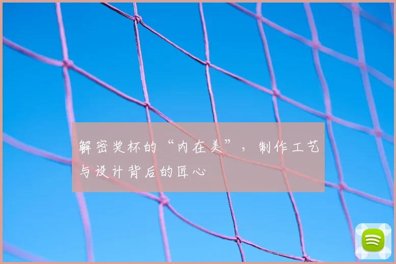 解密奖杯的“内在美”，制作工艺与设计背后的匠心