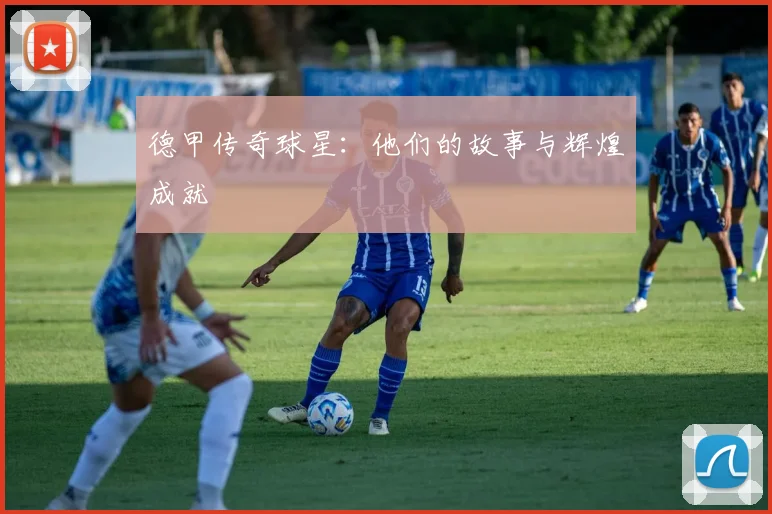 德甲传奇球星：他们的故事与辉煌成就