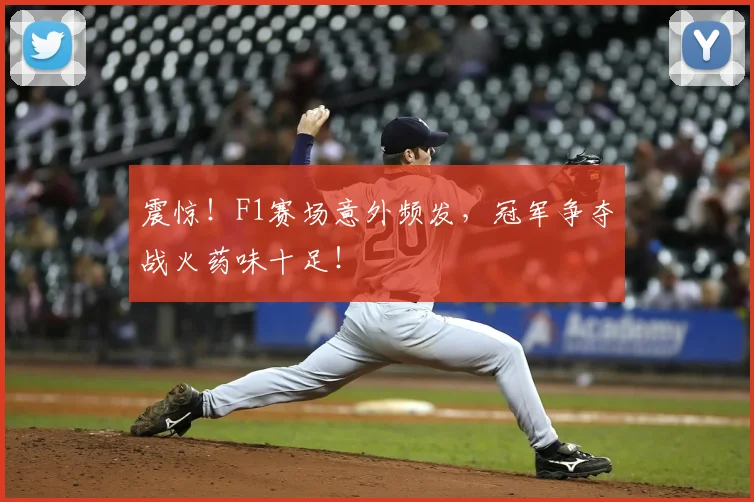 震惊！F1赛场意外频发，冠军争夺战火药味十足！