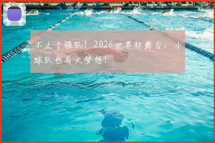 不止于强队！2026世界杯舞台，小球队也有大梦想！