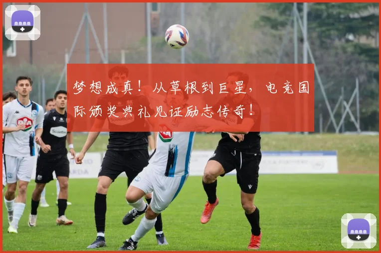 梦想成真！从草根到巨星，电竞国际颁奖典礼见证励志传奇！