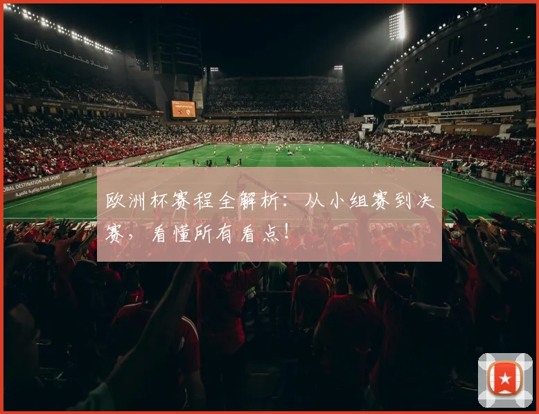 欧洲杯赛程全解析:从小组赛到决赛,看懂所有看点!