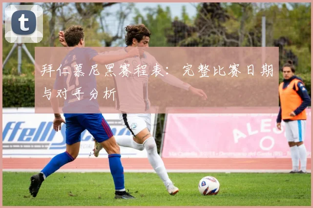 拜仁慕尼黑赛程表：完整比赛日期与对手分析