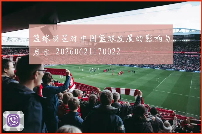 篮球明星对中国篮球发展的影响与启示_20260621170022