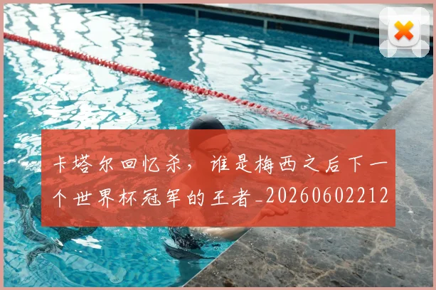 卡塔尔回忆杀，谁是梅西之后下一个世界杯冠军的王者_20260602212707