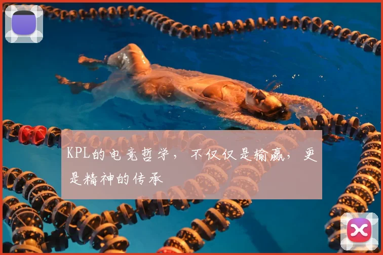 KPL的电竞哲学，不仅仅是输赢，更是精神的传承