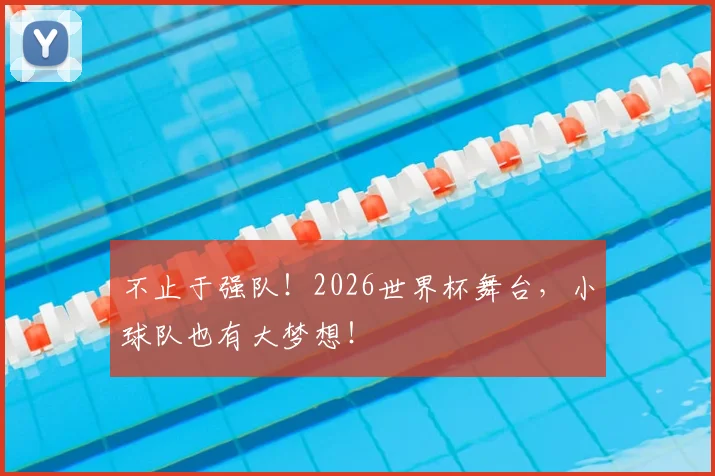 不止于强队！2026世界杯舞台，小球队也有大梦想！