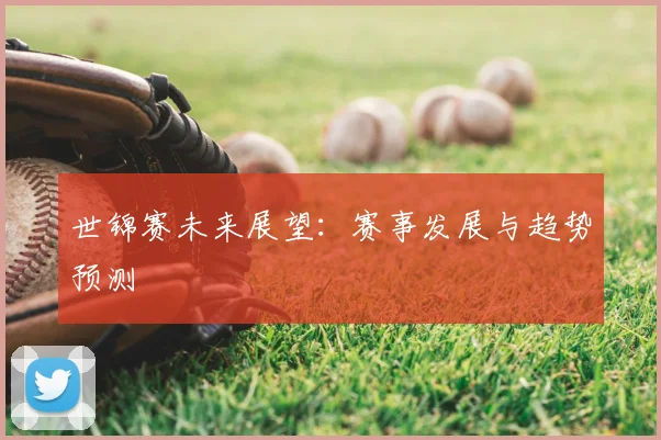 世锦赛未来展望:赛事发展与趋势预测