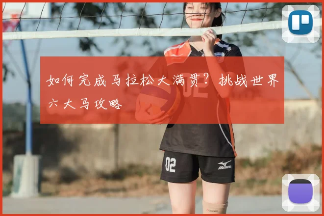 如何完成马拉松大满贯？挑战世界六大马攻略