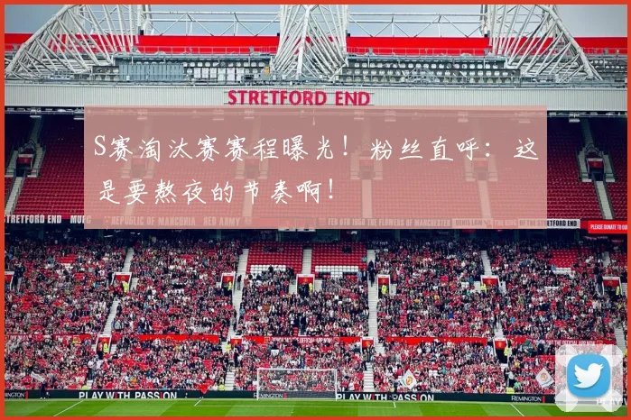 S赛淘汰赛赛程曝光！粉丝直呼：这是要熬夜的节奏啊！