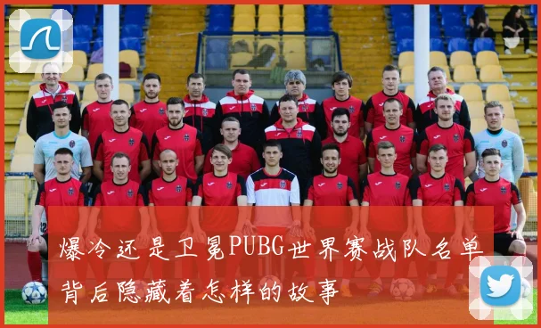 爆冷还是卫冕PUBG世界赛战队名单背后隐藏着怎样的故事