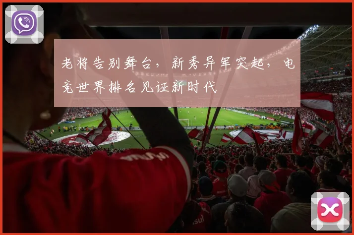 老将告别舞台，新秀异军突起，电竞世界排名见证新时代