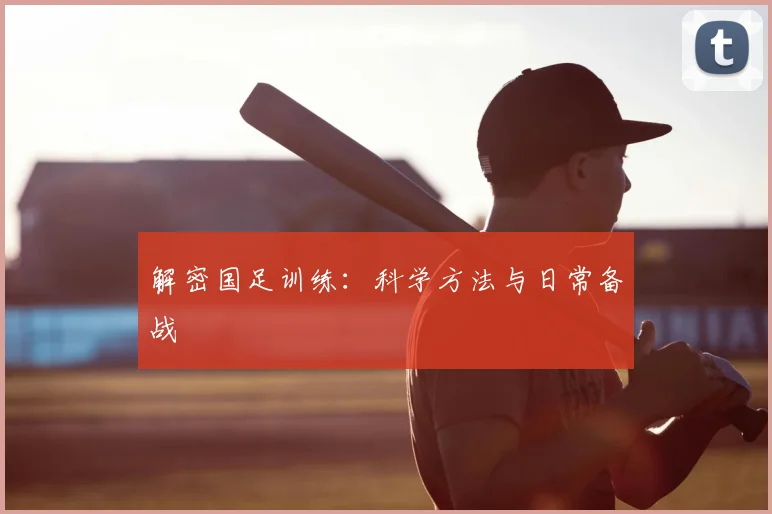 解密国足训练：科学方法与日常备战
